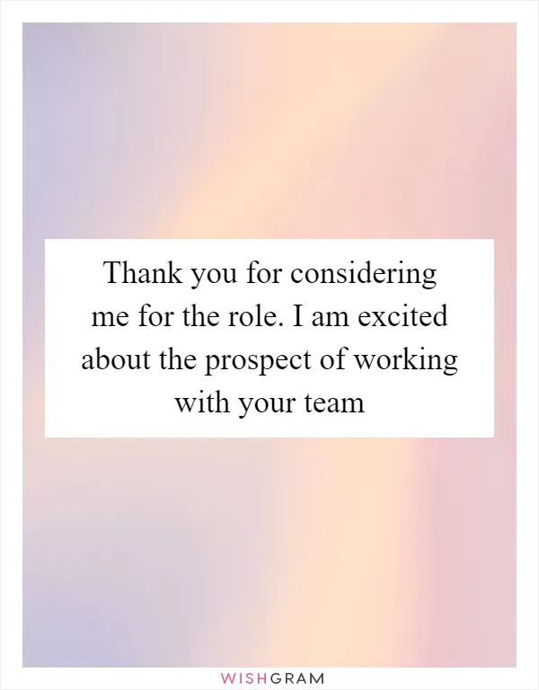 Thank you for considering me for the role. I am excited about the prospect of working with your team