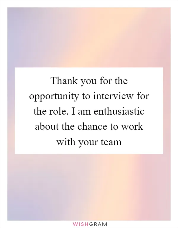 Thank you for the opportunity to interview for the role. I am enthusiastic about the chance to work with your team