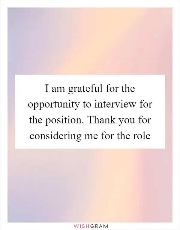 I am grateful for the opportunity to interview for the position. Thank you for considering me for the role