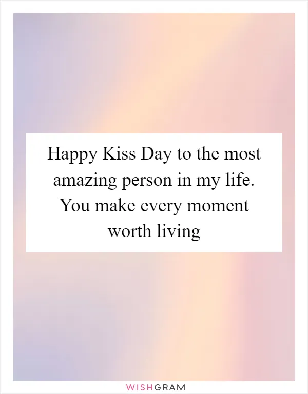 Happy Kiss Day to the most amazing person in my life. You make every moment worth living