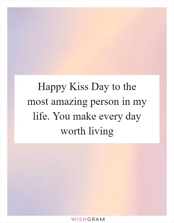 Happy Kiss Day to the most amazing person in my life. You make every day worth living