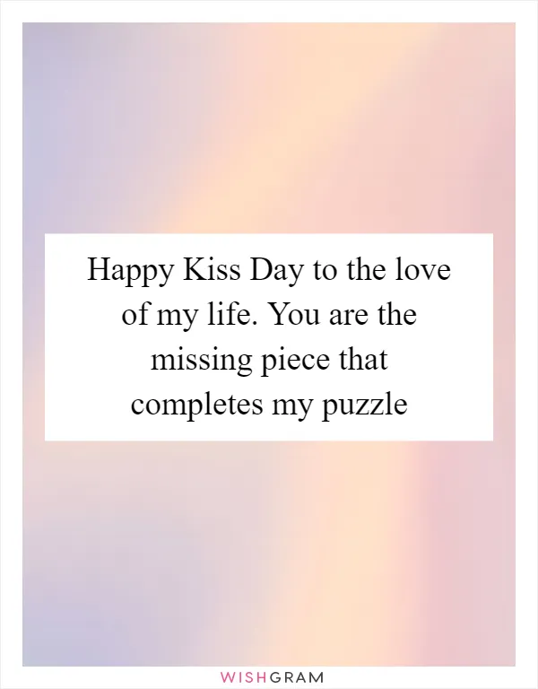 Happy Kiss Day to the love of my life. You are the missing piece that completes my puzzle