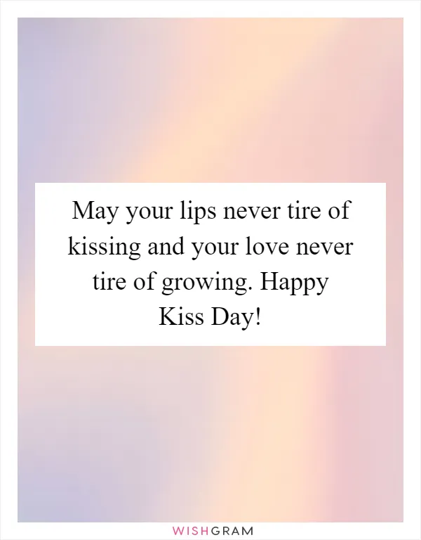 May your lips never tire of kissing and your love never tire of growing. Happy Kiss Day!