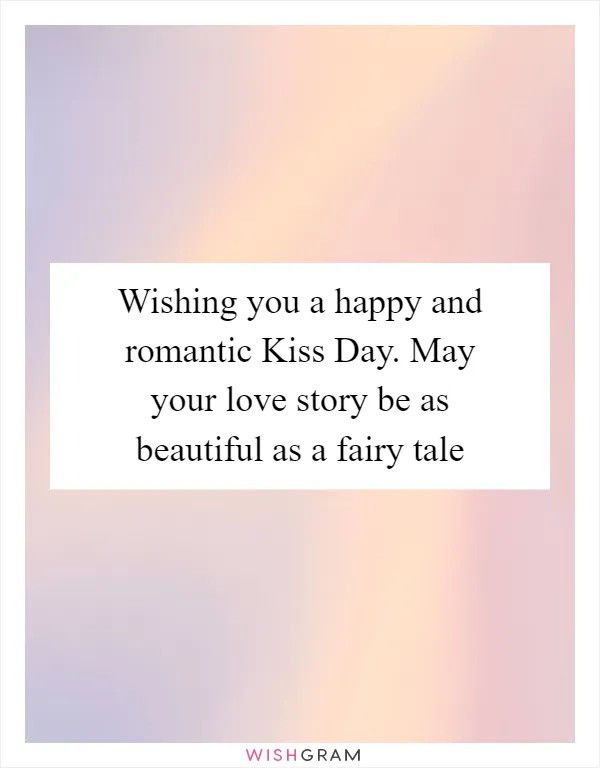 Wishing you a happy and romantic Kiss Day. May your love story be as beautiful as a fairy tale