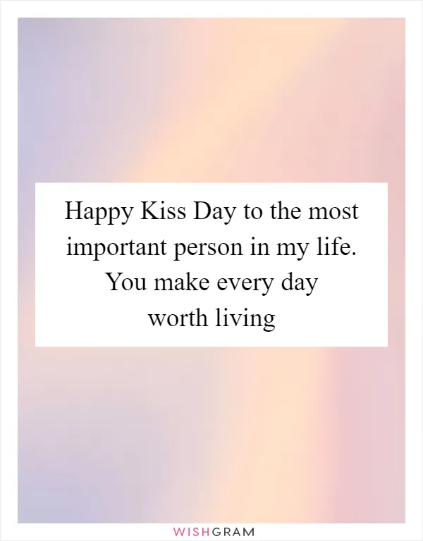 Happy Kiss Day to the most important person in my life. You make every day worth living