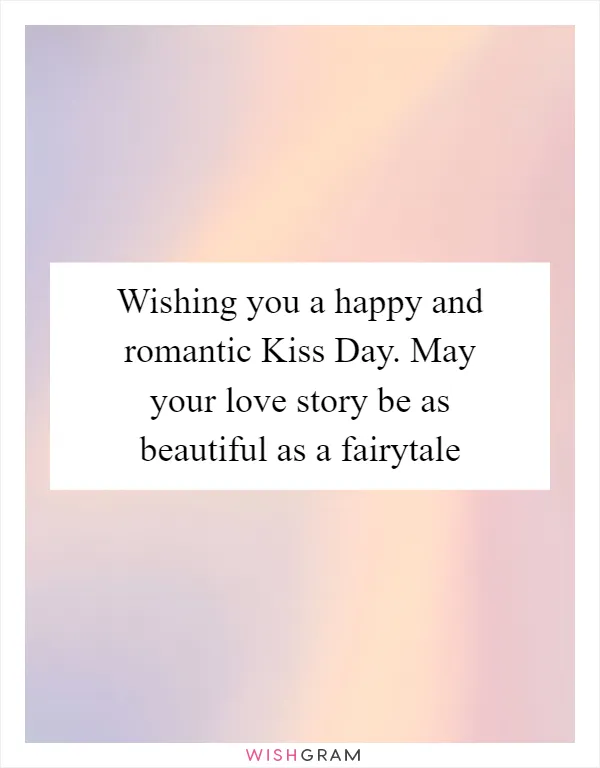 Wishing you a happy and romantic Kiss Day. May your love story be as beautiful as a fairytale