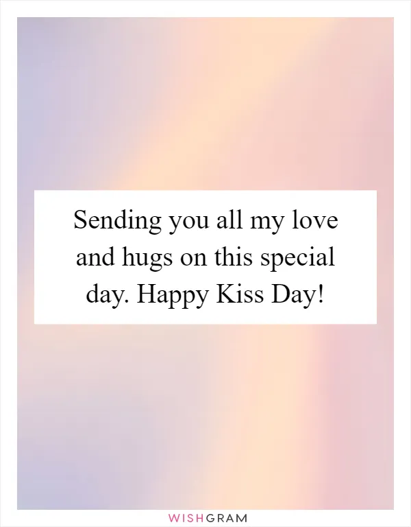 Sending you all my love and hugs on this special day. Happy Kiss Day!