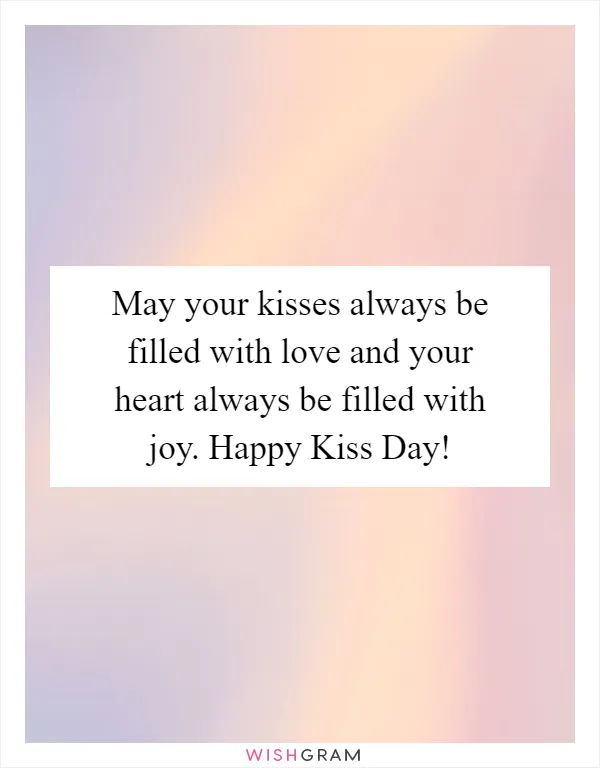 May your kisses always be filled with love and your heart always be filled with joy. Happy Kiss Day!