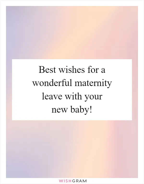 Best wishes for a wonderful maternity leave with your new baby!