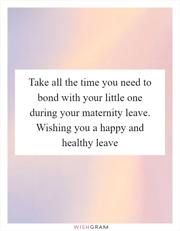 Take all the time you need to bond with your little one during your maternity leave. Wishing you a happy and healthy leave