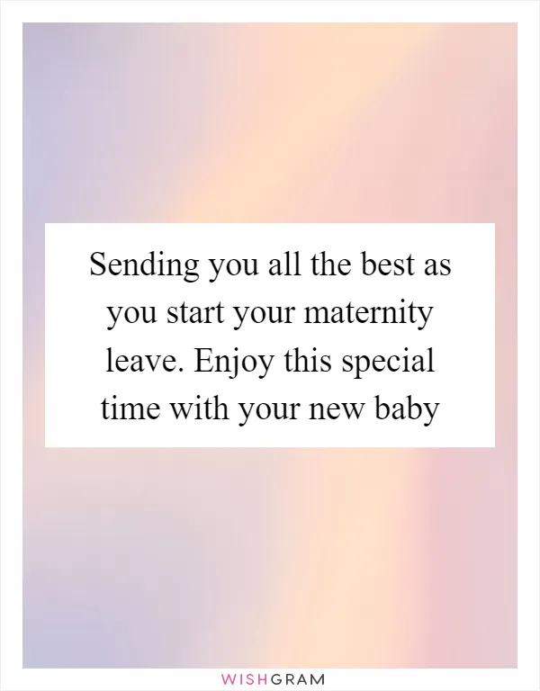 Sending you all the best as you start your maternity leave. Enjoy this special time with your new baby