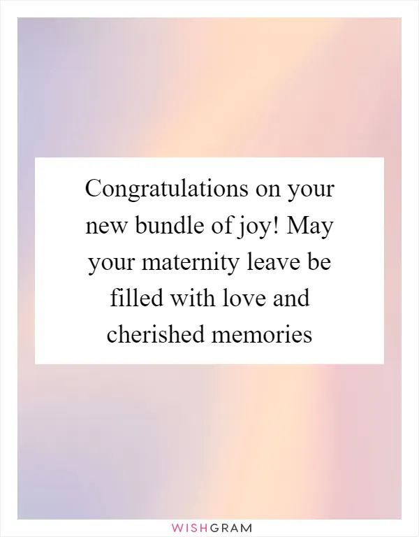 Congratulations on your new bundle of joy! May your maternity leave be filled with love and cherished memories