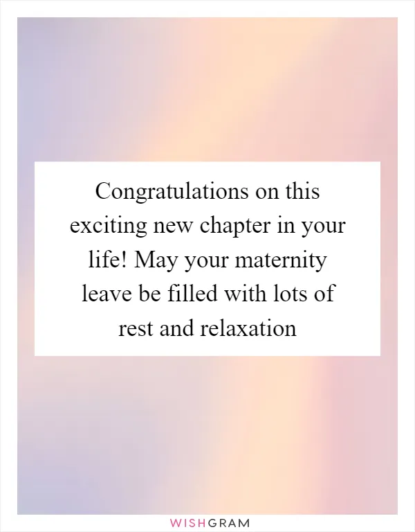 Congratulations on this exciting new chapter in your life! May your maternity leave be filled with lots of rest and relaxation
