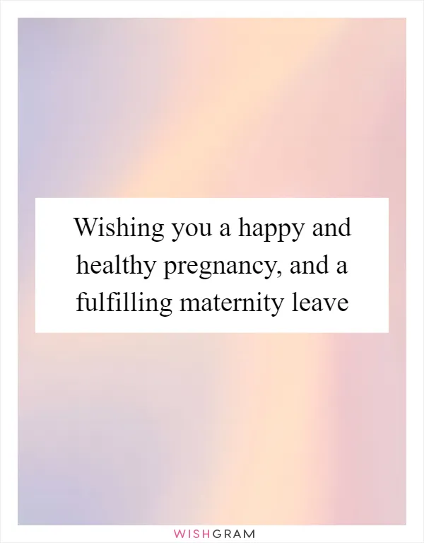 Wishing you a happy and healthy pregnancy, and a fulfilling maternity leave