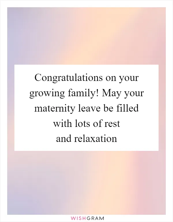 Congratulations on your growing family! May your maternity leave be filled with lots of rest and relaxation