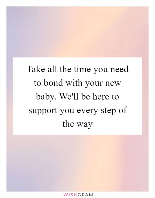Take all the time you need to bond with your new baby. We'll be here to support you every step of the way