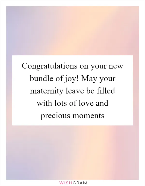 Congratulations on your new bundle of joy! May your maternity leave be filled with lots of love and precious moments