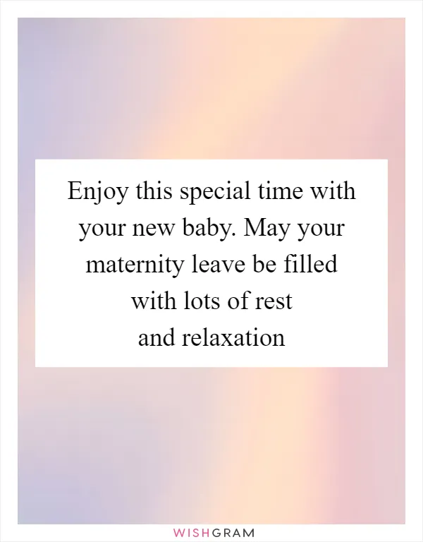 Enjoy this special time with your new baby. May your maternity leave be filled with lots of rest and relaxation