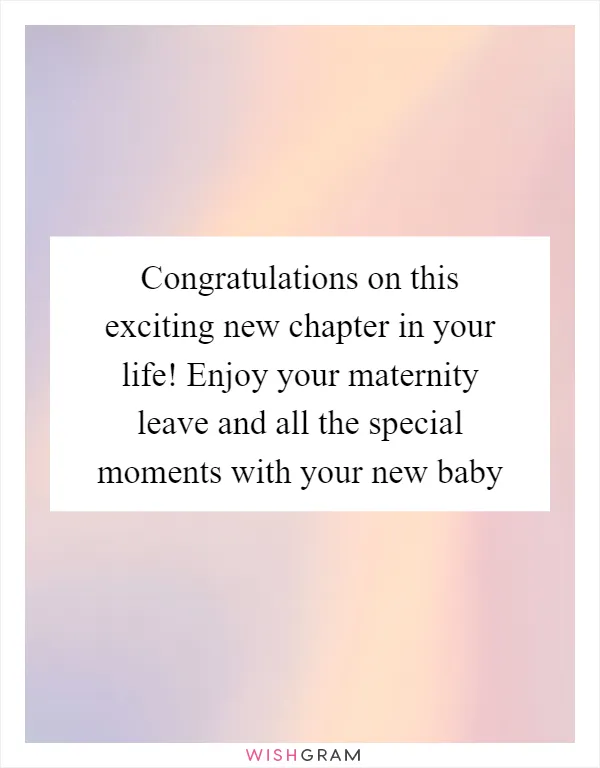 Congratulations on this exciting new chapter in your life! Enjoy your maternity leave and all the special moments with your new baby