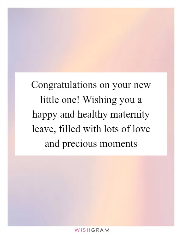 Congratulations on your new little one! Wishing you a happy and healthy maternity leave, filled with lots of love and precious moments