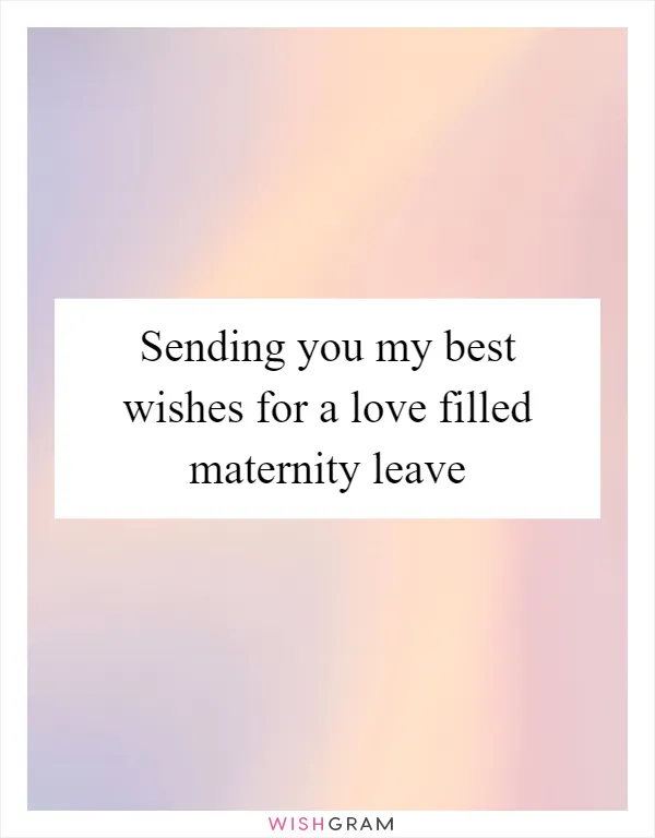 Sending you my best wishes for a love filled maternity leave