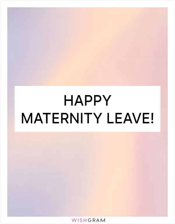 Happy maternity leave!