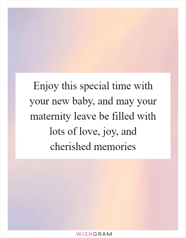 Enjoy this special time with your new baby, and may your maternity leave be filled with lots of love, joy, and cherished memories