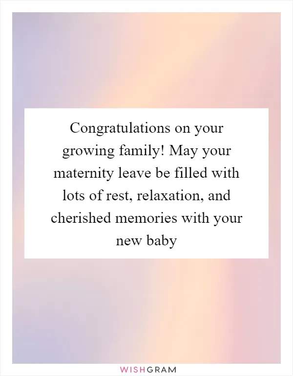 Congratulations on your growing family! May your maternity leave be filled with lots of rest, relaxation, and cherished memories with your new baby