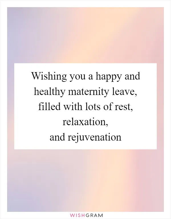 Wishing you a happy and healthy maternity leave, filled with lots of rest, relaxation, and rejuvenation