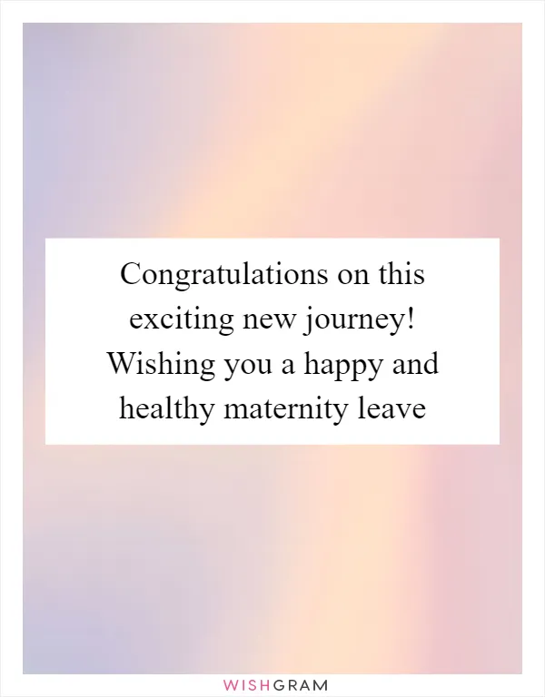 Congratulations on this exciting new journey! Wishing you a happy and healthy maternity leave