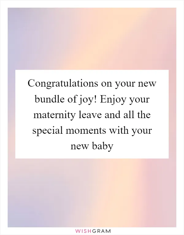 Congratulations on your new bundle of joy! Enjoy your maternity leave and all the special moments with your new baby