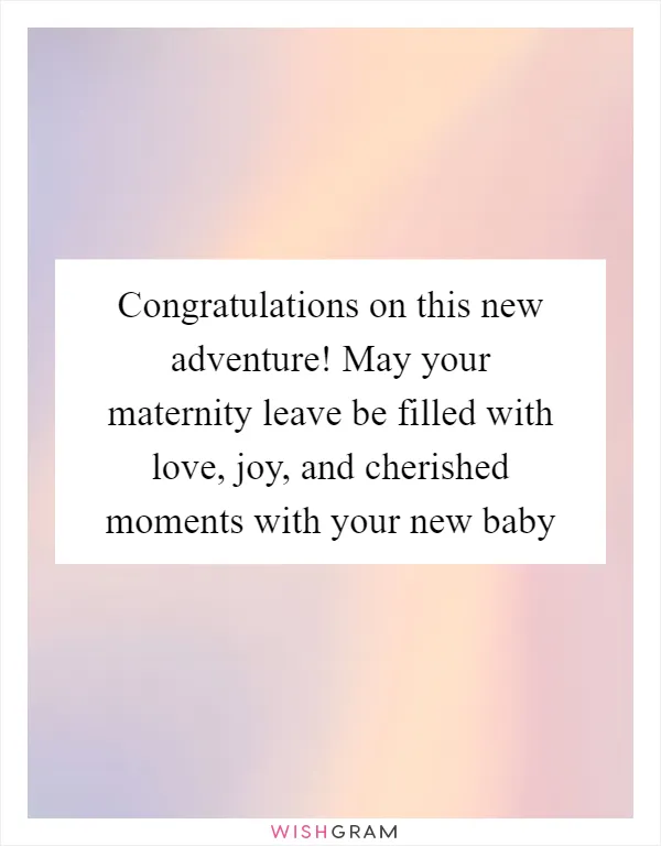 Congratulations on this new adventure! May your maternity leave be filled with love, joy, and cherished moments with your new baby