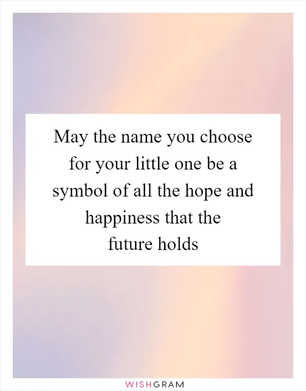 May the name you choose for your little one be a symbol of all the hope and happiness that the future holds