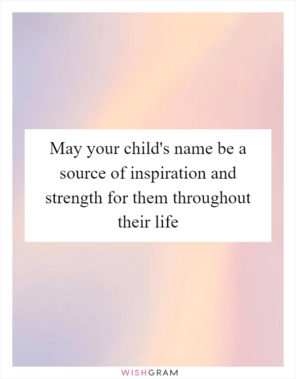 May your child's name be a source of inspiration and strength for them throughout their life