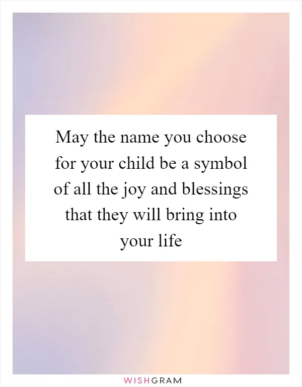 May the name you choose for your child be a symbol of all the joy and blessings that they will bring into your life