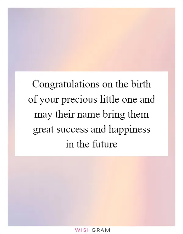 Congratulations on the birth of your precious little one and may their name bring them great success and happiness in the future