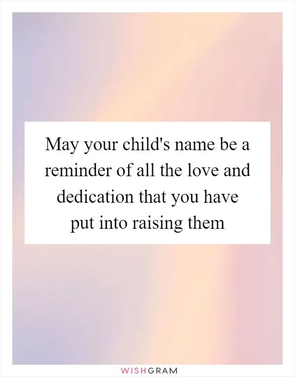 May your child's name be a reminder of all the love and dedication that you have put into raising them