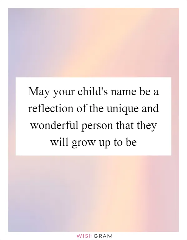 May your child's name be a reflection of the unique and wonderful person that they will grow up to be