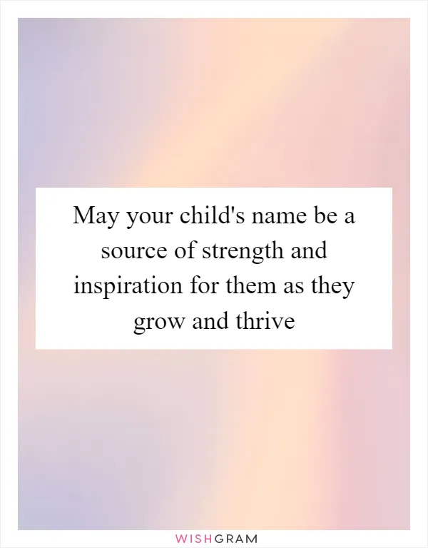 May your child's name be a source of strength and inspiration for them as they grow and thrive