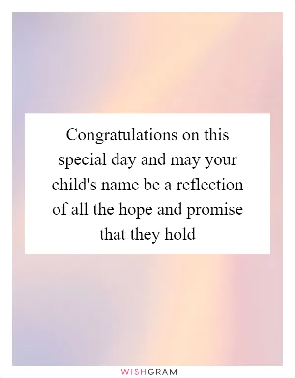 Congratulations on this special day and may your child's name be a reflection of all the hope and promise that they hold