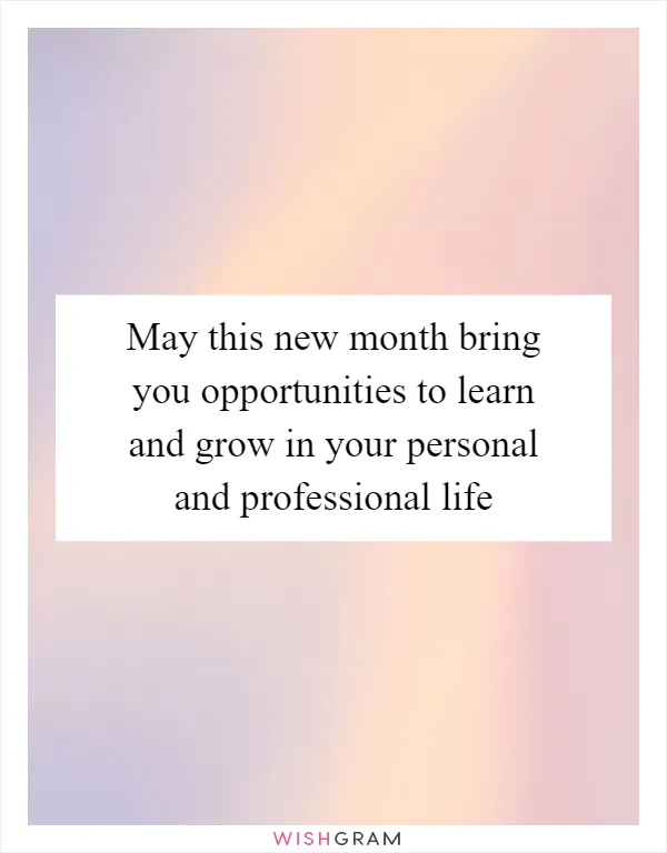 May this new month bring you opportunities to learn and grow in your personal and professional life