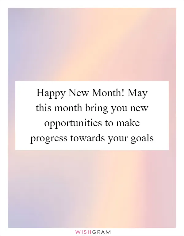 Happy New Month! May this month bring you new opportunities to make progress towards your goals