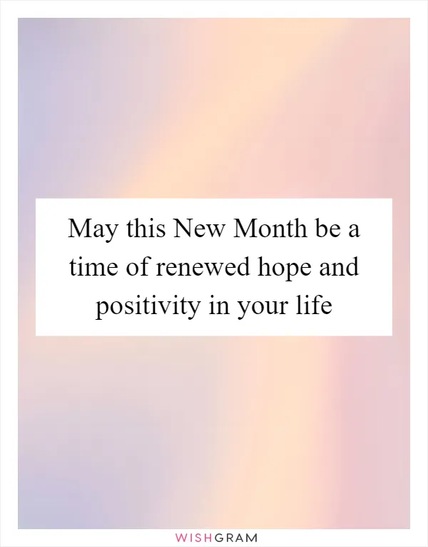 May this New Month be a time of renewed hope and positivity in your life