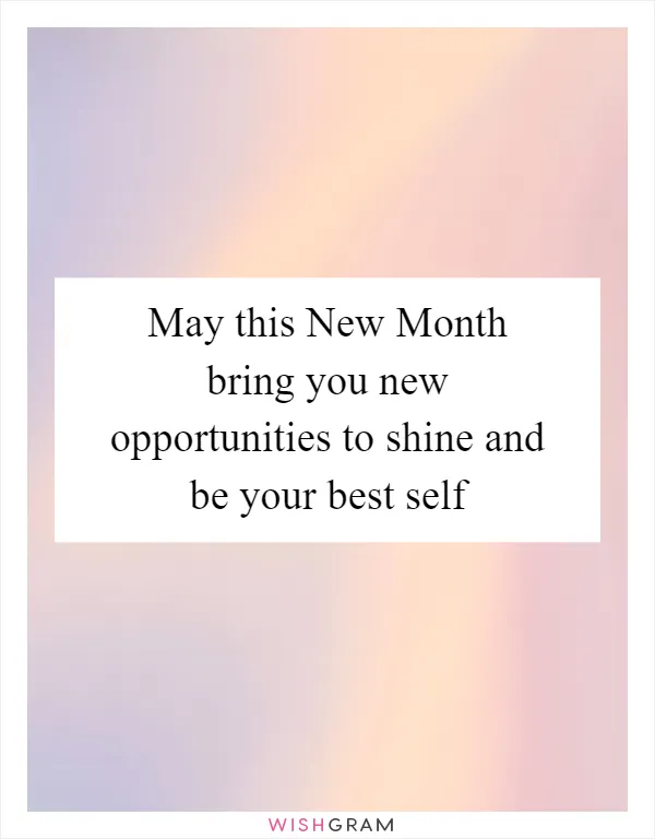 May this New Month bring you new opportunities to shine and be your best self