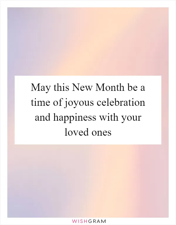 May this New Month be a time of joyous celebration and happiness with your loved ones