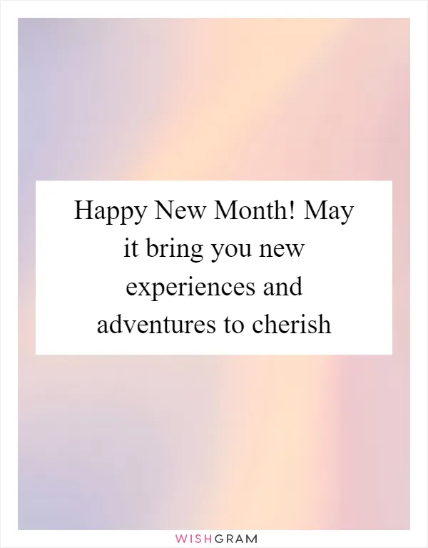 Happy New Month! May it bring you new experiences and adventures to cherish