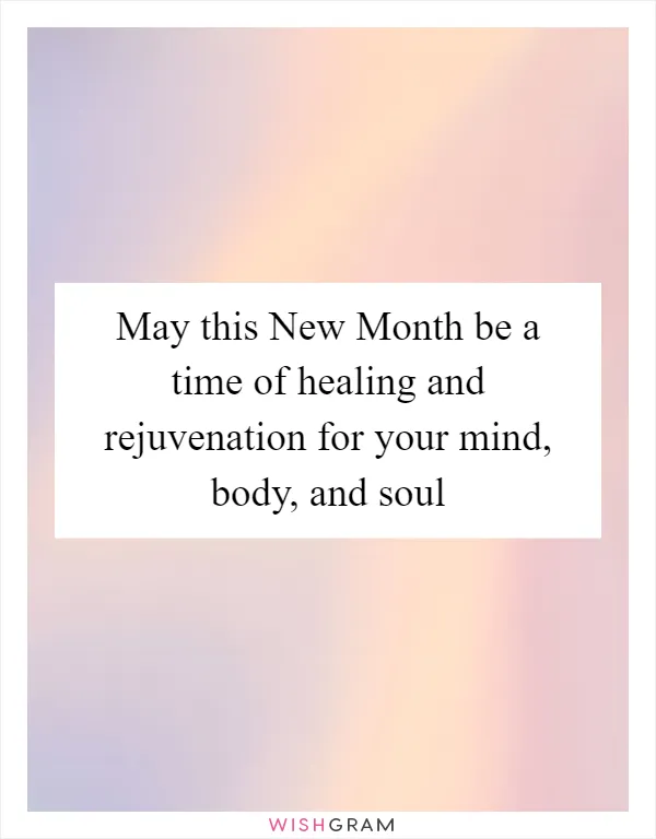 May this New Month be a time of healing and rejuvenation for your mind, body, and soul