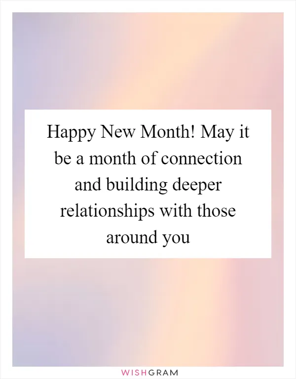 Happy New Month! May it be a month of connection and building deeper relationships with those around you