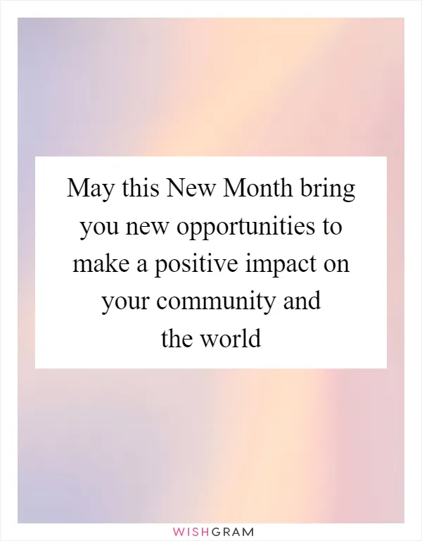 May this New Month bring you new opportunities to make a positive impact on your community and the world