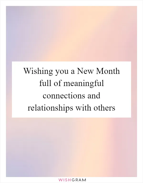 Wishing you a New Month full of meaningful connections and relationships with others